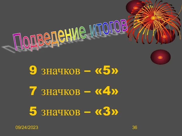 09/24/2023 Подведение итогов 9 значков – «5» 7 значков – «4» 5 значков – «3»