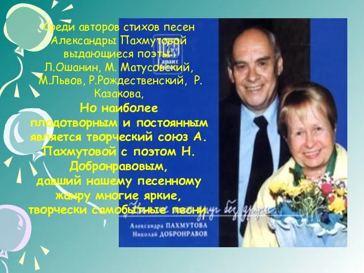 Среди авторов стихов песен Александры Пахмутовой выдающиеся поэты: Л.Ошанин, М. Матусовский, М.Львов, Р.Рождественский,