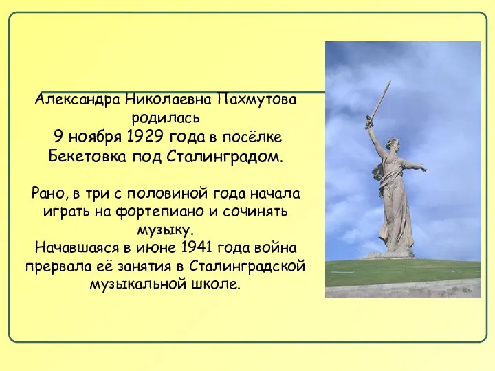 Александра Николаевна Пахмутова родилась 9 ноября 1929 года в посёлке Бекетовка под Сталинградом.