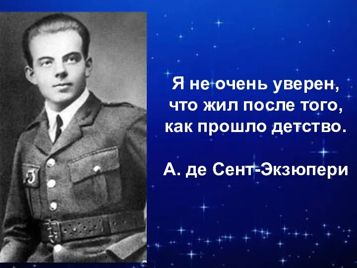 Я не очень уверен, что жил после того, как прошло детство. А. де Сент-Экзюпери