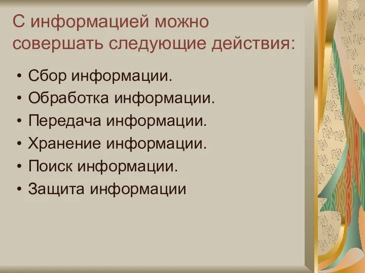 С информацией можно совершать следующие действия: Сбор информации. Обработка информации. Передача информации. Хранение