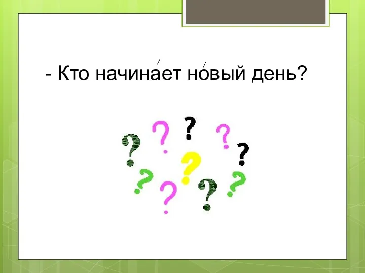 - Кто начинает новый день?