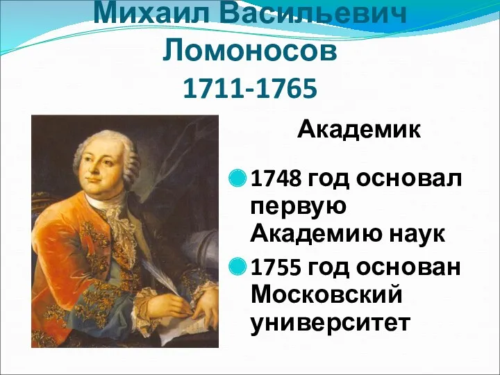Михаил Васильевич Ломоносов 1711-1765 Академик 1748 год основал первую Академию наук 1755 год основан Московский университет