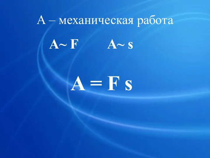 А – механическая работа A~ F A~ s A = F s