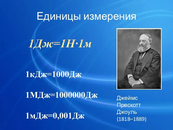 Единицы измерения Джеймс Прескотт Джоуль (1818–1889) 1кДж=1000Дж 1МДж=1000000Дж 1мДж=0,001Дж