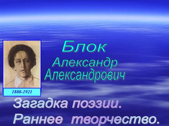 Александр Александрович Блок Загадка поэзии. Раннее творчество.