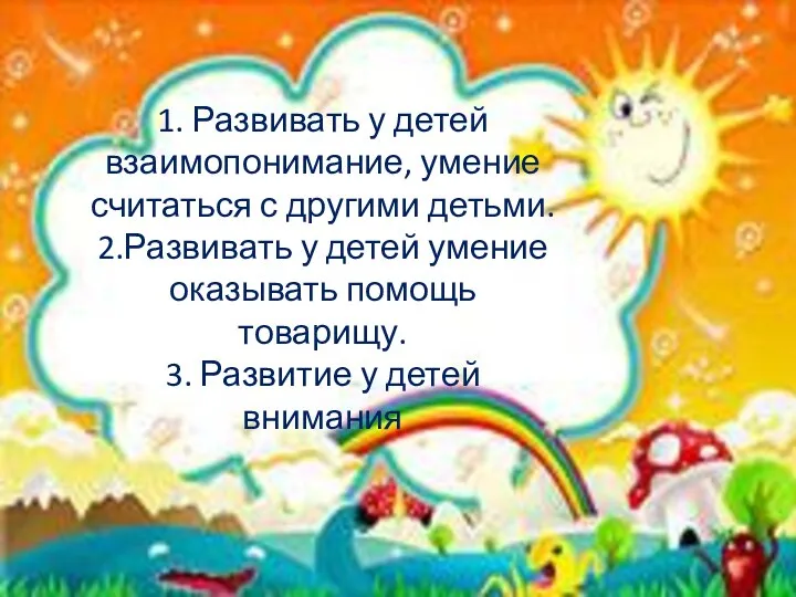 1. Развивать у детей взаимопонимание, умение считаться с другими детьми.