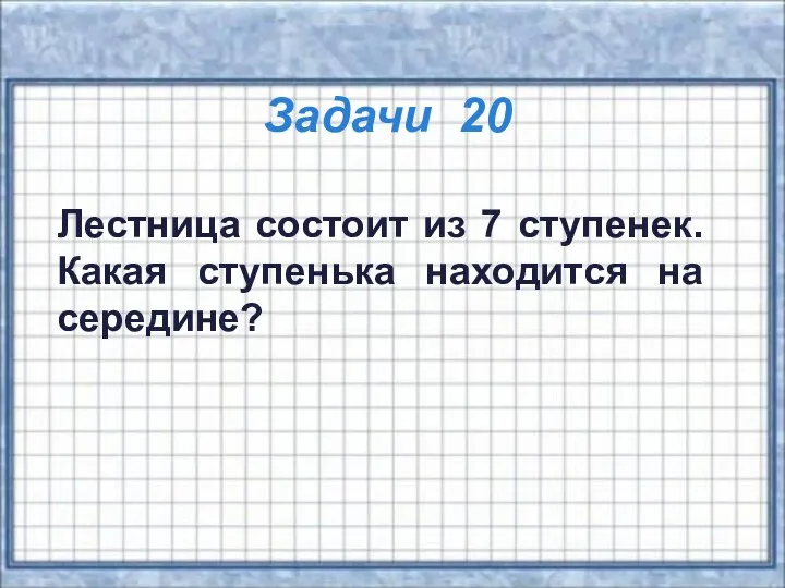 Задачи 20 Лестница состоит из 7 ступенек. Какая ступенька находится на середине?