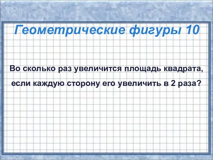 Геометрические фигуры 10 Во сколько раз увеличится площадь квадрата, если