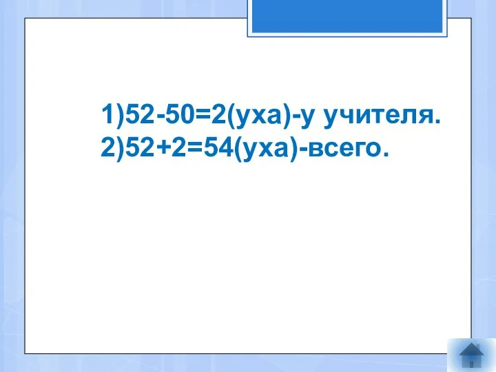 1)52-50=2(уха)-у учителя. 2)52+2=54(уха)-всего.