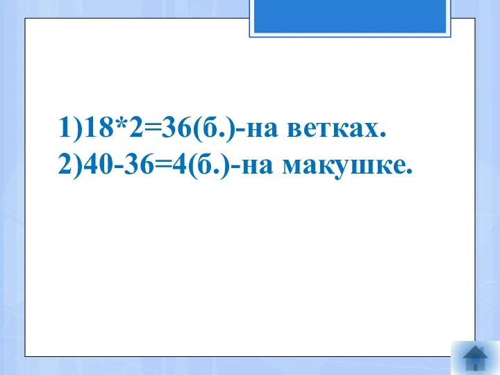 1)18*2=36(б.)-на ветках. 2)40-36=4(б.)-на макушке.