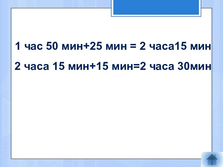 1 час 50 мин+25 мин = 2 часа15 мин 2 часа 15 мин+15 мин=2 часа 30мин