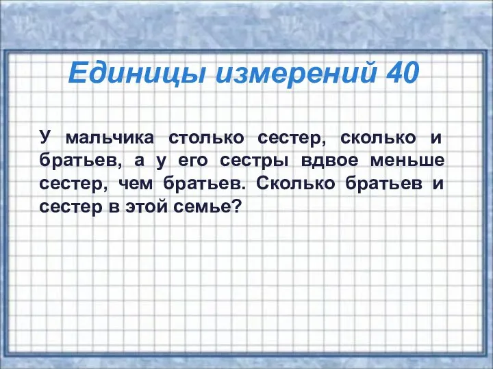 Единицы измерений 40 У мальчика столько сестер, сколько и братьев,