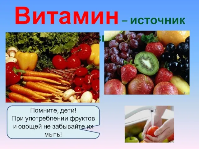 Витамин – источник жизни. Помните, дети! При употреблении фруктов и овощей не забывайте их мыть!