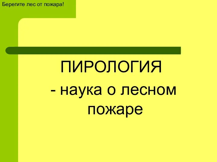 ПИРОЛОГИЯ - наука о лесном пожаре Берегите лес от пожара!