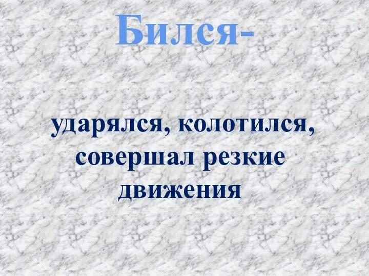 Бился- ударялся, колотился, совершал резкие движения