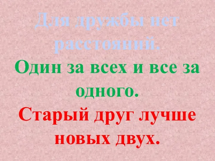 Для дружбы нет расстояний. Один за всех и все за одного. Старый друг лучше новых двух.