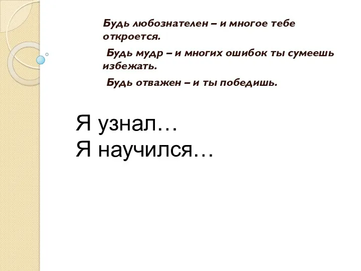 Будь любознателен – и многое тебе откроется. Будь мудр –