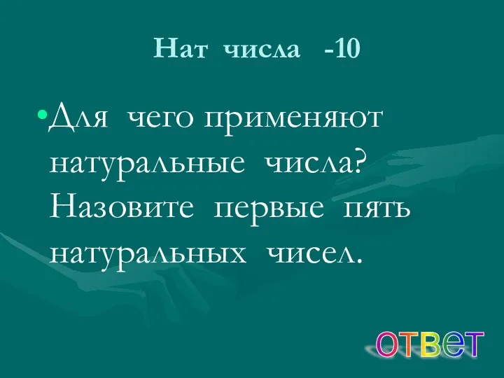 Нат числа -10 Для чего применяют натуральные числа? Назовите первые пять натуральных чисел. ответ