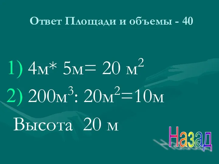 Ответ Площади и объемы - 40 4м* 5м= 20 м2 200м3: 20м2=10м Высота 20 м Назад