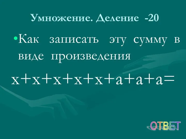 Умножение. Деление -20 Как записать эту сумму в виде произведения х+х+х+х+х+а+а+а= ОТВЕТ