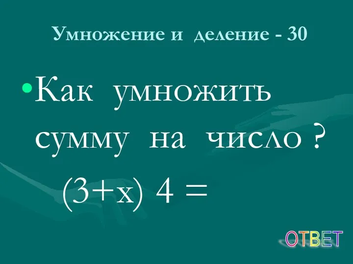 Умножение и деление - 30 Как умножить сумму на число ? (3+х) 4 = ОТВЕТ