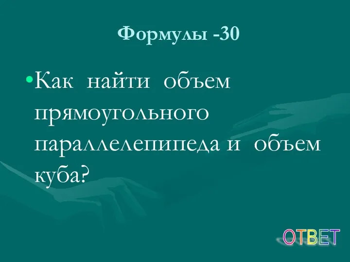 Формулы -30 Как найти объем прямоугольного параллелепипеда и объем куба? ОТВЕТ