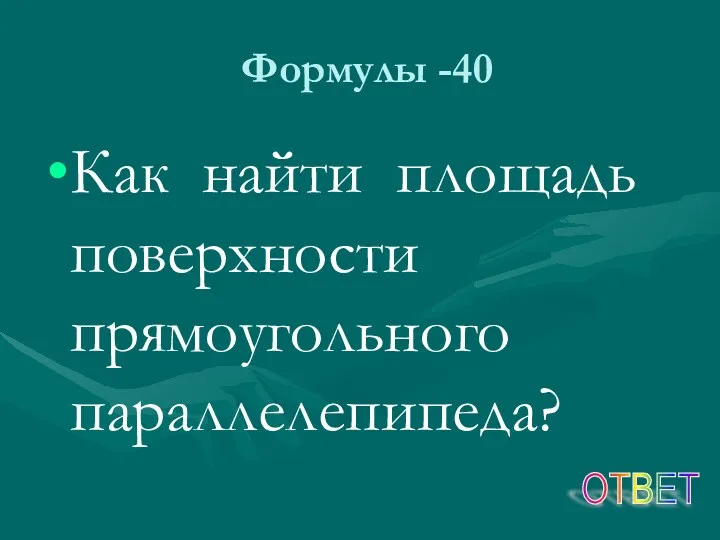 Формулы -40 Как найти площадь поверхности прямоугольного параллелепипеда? ОТВЕТ