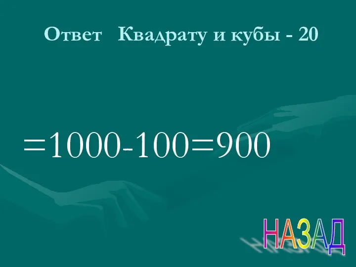 Ответ Квадрату и кубы - 20 =1000-100=900 НАЗАД