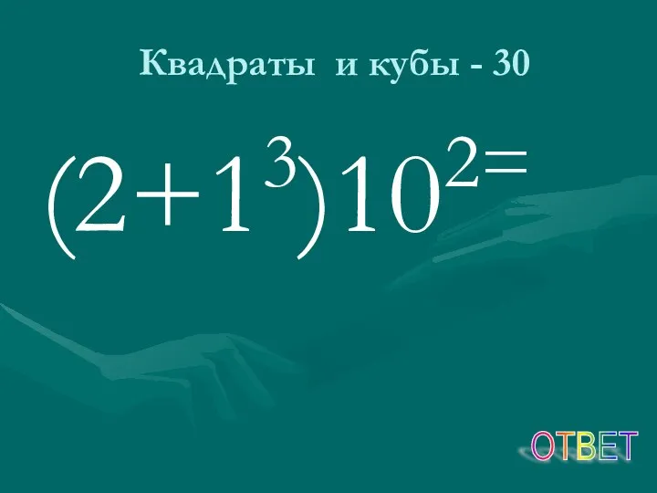 Квадраты и кубы - 30 (2+13)102= ОТВЕТ