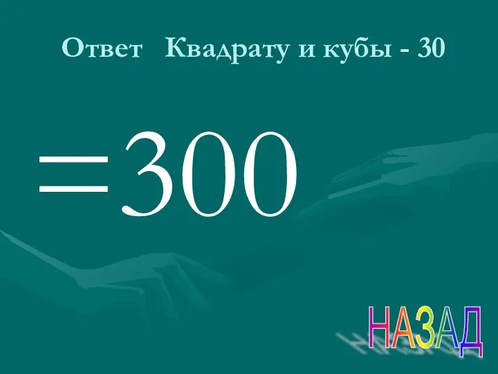 Ответ Квадрату и кубы - 30 =300 НАЗАД