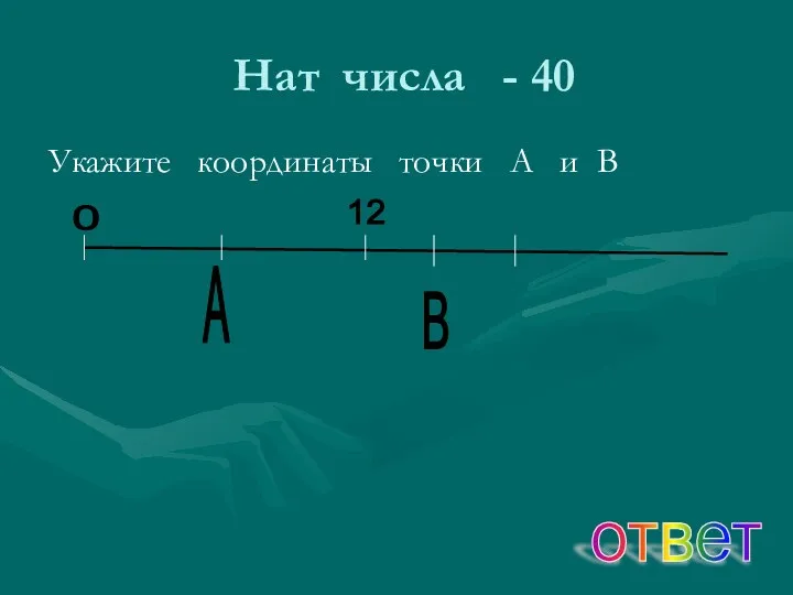 Нат числа - 40 Укажите координаты точки А и В ответ А В 0 12