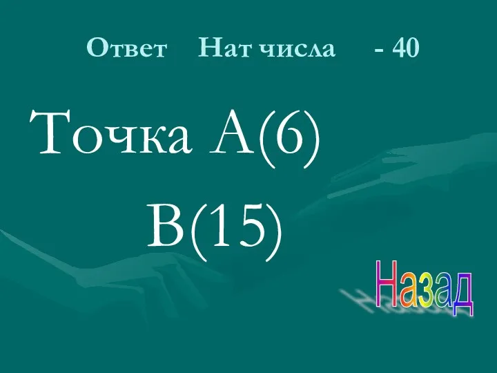 Ответ Нат числа - 40 Точка А(6) В(15) Назад