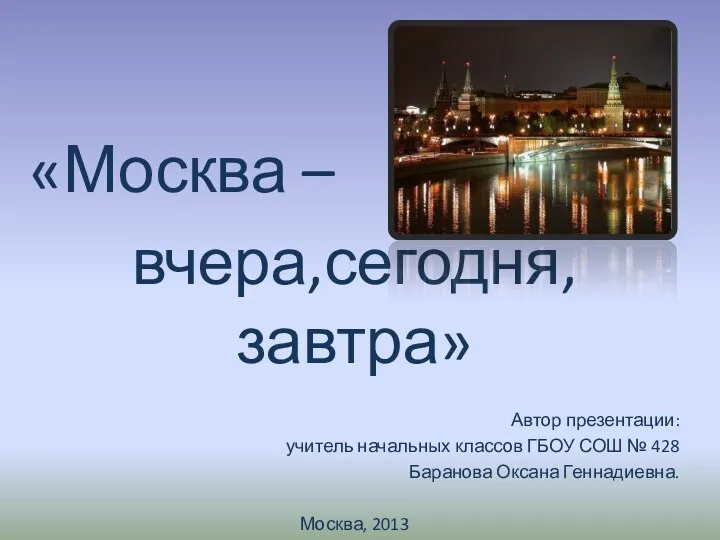 «Москва – вчера,сегодня,завтра» Автор презентации: учитель начальных классов ГБОУ СОШ № 428 Баранова