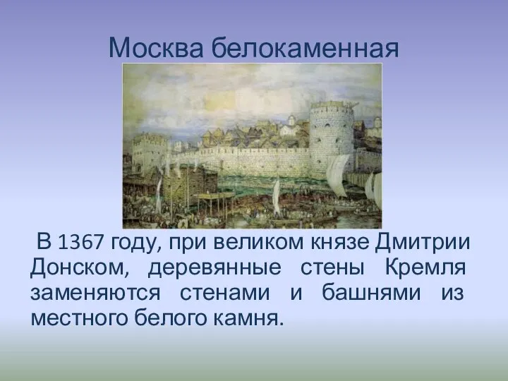 Москва белокаменная В 1367 году, при великом князе Дмитрии Донском, деревянные стены Кремля