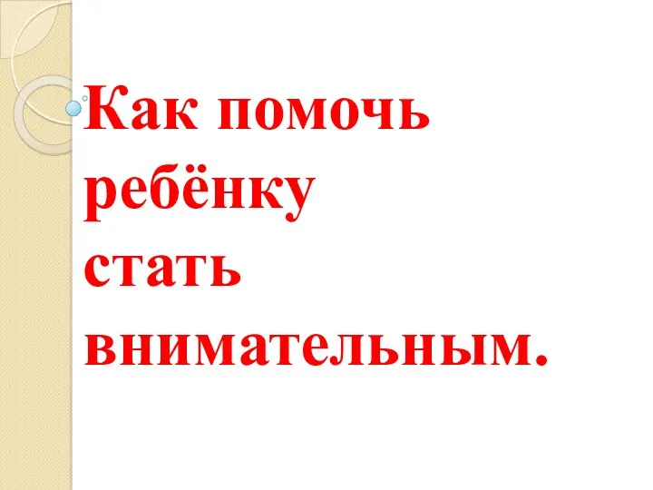 Как помочь ребёнку стать внимательным. Родительское собрание.