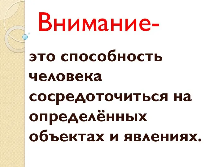 Внимание- это способность человека сосредоточиться на определённых объектах и явлениях.