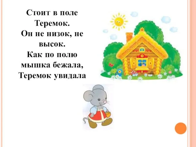 Стоит в поле Теремок. Он не низок, не высок. Как по полю мышка бежала, Теремок увидала