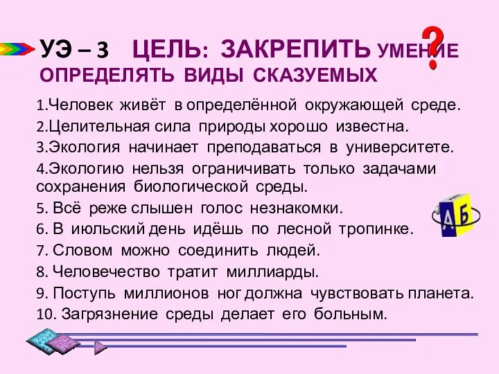 УЭ – 3 ЦЕЛЬ: ЗАКРЕПИТЬ УМЕНИЕ ОПРЕДЕЛЯТЬ ВИДЫ СКАЗУЕМЫХ 1.Человек живёт в определённой