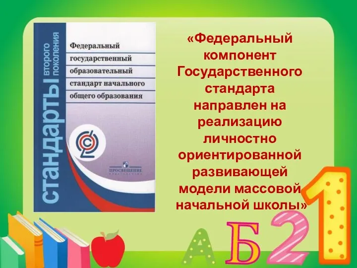 «Федеральный компонент Государственного стандарта направлен на реализацию личностно ориентированной развивающей модели массовой начальной школы»