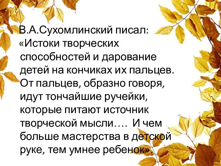 В.А.Сухомлинский писал: «Истоки творческих способностей и дарование детей на кончиках