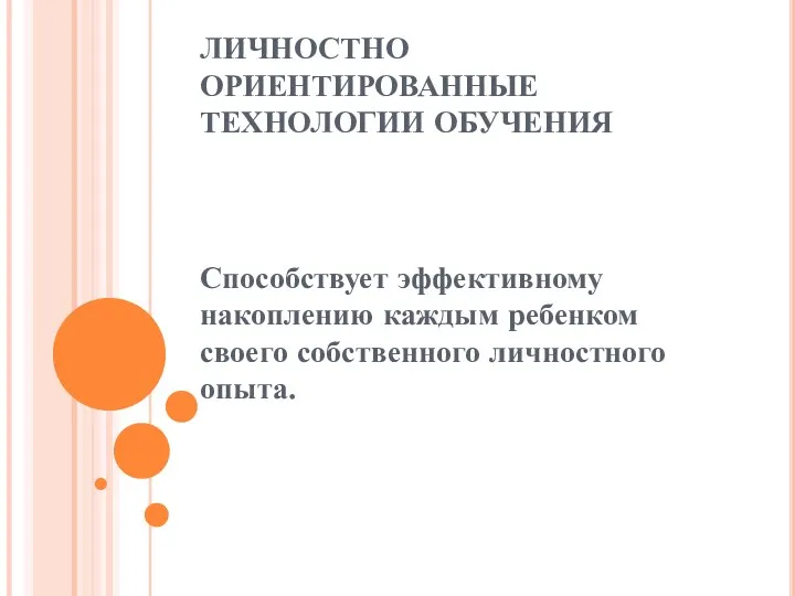 ЛИЧНОСТНО ОРИЕНТИРОВАННЫЕ ТЕХНОЛОГИИ ОБУЧЕНИЯ Способствует эффективному накоплению каждым ребенком своего собственного личностного опыта.