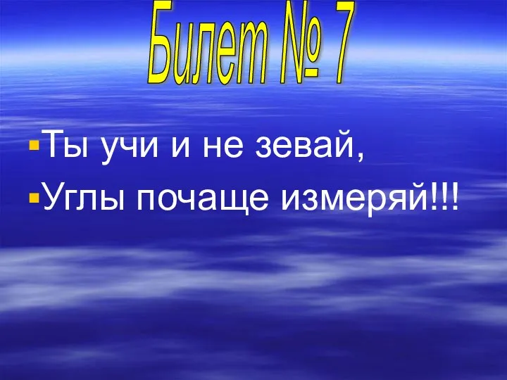 Ты учи и не зевай, Углы почаще измеряй!!! Билет № 7