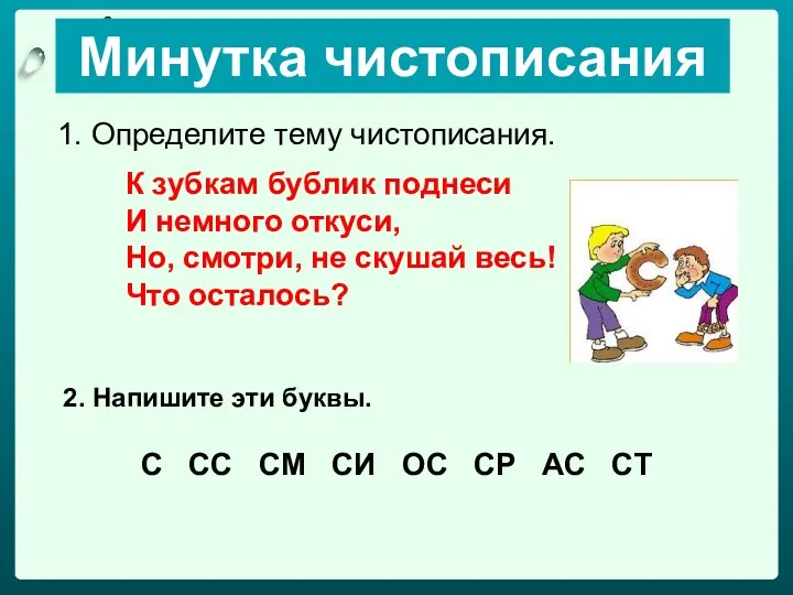 1. Определите тему чистописания. Минутка чистописания К зубкам бублик поднеси И немного откуси,