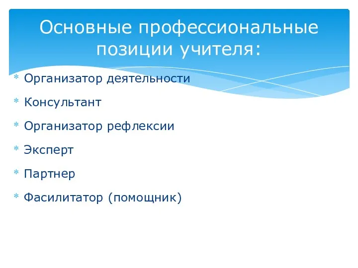 Организатор деятельности Консультант Организатор рефлексии Эксперт Партнер Фасилитатор (помощник) Основные профессиональные позиции учителя: