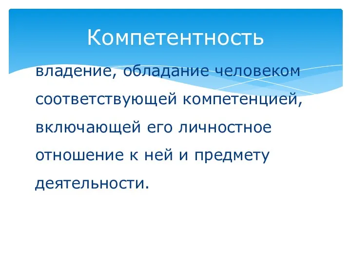 владение, обладание человеком соответствующей компетенцией, включающей его личностное отношение к ней и предмету деятельности. Компетентность