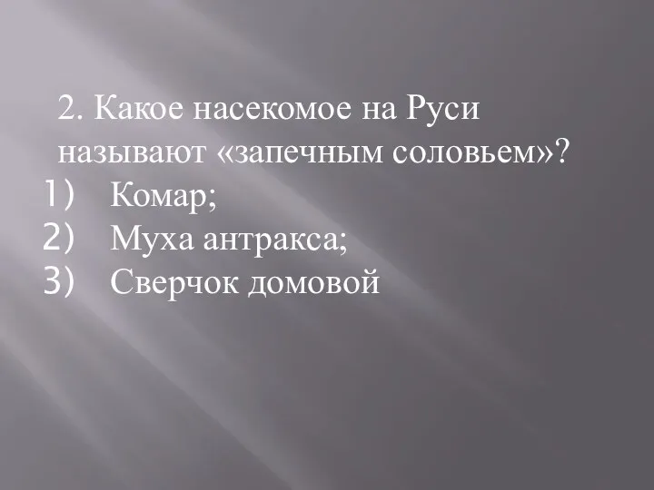 2. Какое насекомое на Руси называют «запечным соловьем»? Комар; Муха антракса; Сверчок домовой