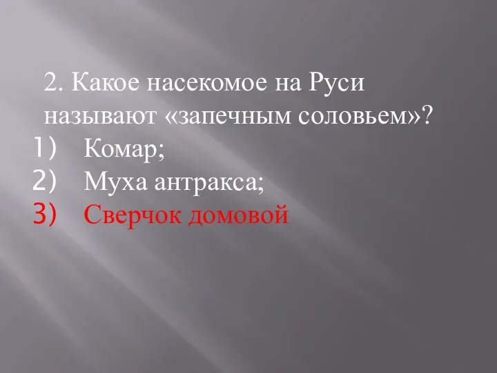 2. Какое насекомое на Руси называют «запечным соловьем»? Комар; Муха антракса; Сверчок домовой