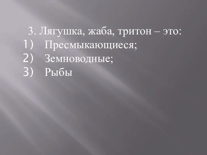 3. Лягушка, жаба, тритон – это: Пресмыкающиеся; Земноводные; Рыбы