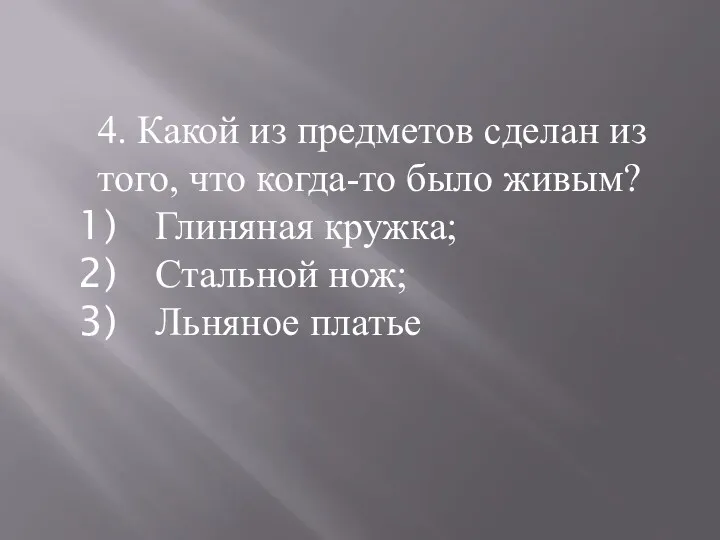 4. Какой из предметов сделан из того, что когда-то было живым? Глиняная кружка;